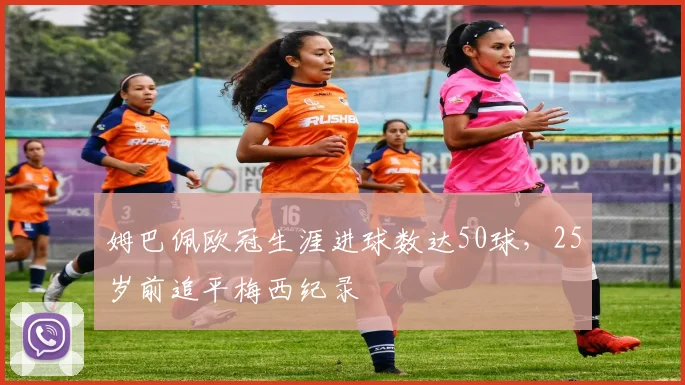 姆巴佩欧冠生涯进球数达50球，25岁前追平梅西纪录