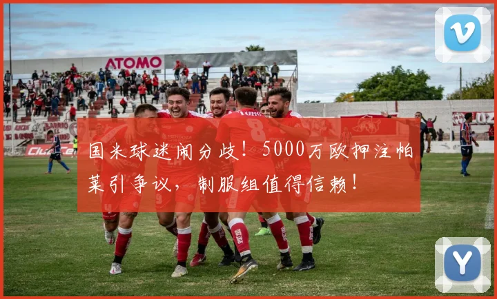 国米球迷闹分歧！5000万欧押注帕莱引争议，制服组值得信赖！