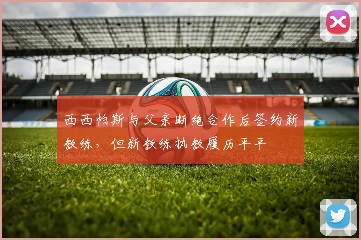 西西帕斯与父亲断绝合作后签约新教练，但新教练执教履历平平