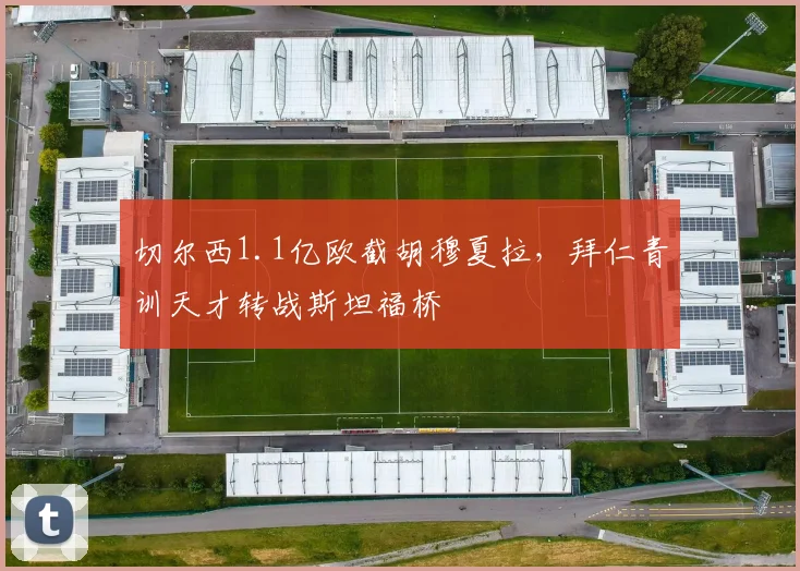 切尔西1.1亿欧截胡穆夏拉，拜仁青训天才转战斯坦福桥