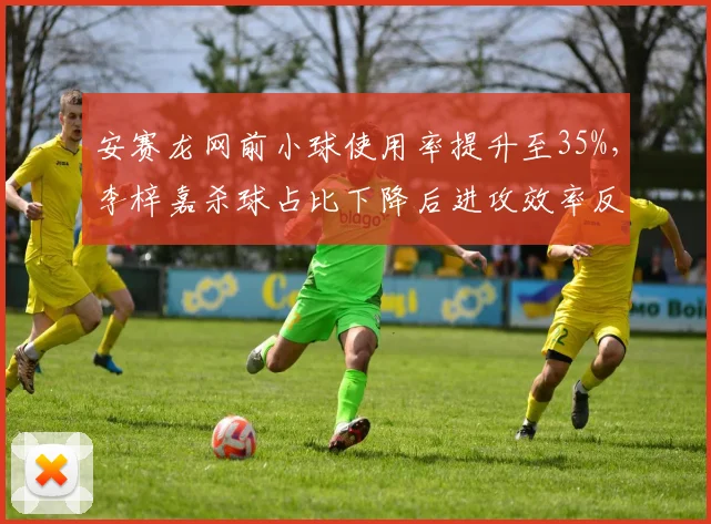 安赛龙网前小球使用率提升至35%，李梓嘉杀球占比下降后进攻效率反升